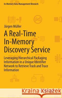 A Real-Time In-Memory Discovery Service: Leveraging Hierarchical Packaging Information in a Unique Identifier Network to Retrieve Track and Trace Info Müller, Jürgen 9783642371271 Springer