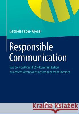 Responsible Communication: Wie Sie Von PR Und Csr-Kommunikation Zu Echtem Verantwortungsmanagement Kommen Faber-Wiener, Gabriele 9783642389412 Springer Gabler