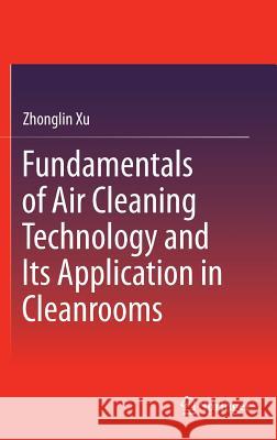 Fundamentals of Air Cleaning Technology and Its Application in Cleanrooms Zhonglin Xu 9783642393730 Springer