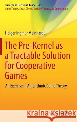 The Pre-Kernel as a Tractable Solution for Cooperative Games: An Exercise in Algorithmic Game Theory Meinhardt, Holger Ingmar 9783642395482