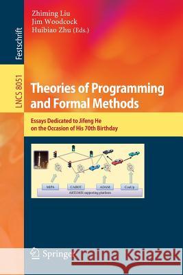Theories of Programming and Formal Methods: Essays Dedicated to Jifeng He on the Occasion of His 70th Birthday Zhiming Liu, Jim Woodcock, Huibiao Zhu 9783642396977