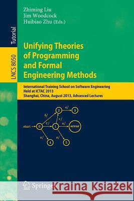 Unifying Theories of Programming and Formal Engineering Methods: International Training School on Software Engineering, Held at ICTAC 2013, Shanghai, China, August 26-30, 2013, Advanced Lectures Zhiming Liu, Jim Woodcock, Huibiao Zhu 9783642397202