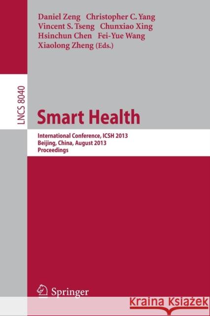 Smart Health: International Conference, Icsh 2013, Beijing, China, August 3-4, 2013. Proceedings Zeng, Daniel 9783642398438 Springer