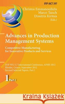 Advances in Production Management Systems. Competitive Manufacturing for Innovative Products and Services: Ifip Wg 5.7 International Conference, Apms Emmanouilidis, Christos 9783642403514 Springer