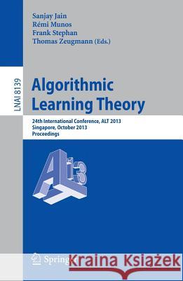 Algorithmic Learning Theory: 24th International Conference, Alt 2013, Singapore, October 6-9, 2013, Proceedings Jain, Sanjay 9783642409349