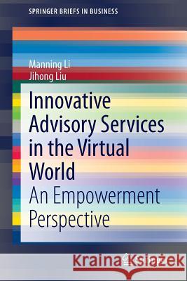 Innovative Advisory Services in the Virtual World: An Empowerment Perspective Manning Li, Jihong Liu 9783642411113 Springer-Verlag Berlin and Heidelberg GmbH & 
