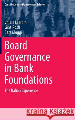 Board Governance in Bank Foundations: The Italian Experience Chiara Leardini, Gina Rossi, Sara Moggi 9783642413056