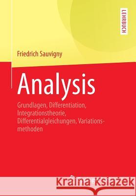 Analysis: Grundlagen, Differentiation, Integrationstheorie, Differentialgleichungen, Variationsmethoden Sauvigny, Friedrich 9783642415067