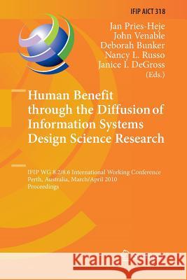 Human Benefit Through the Diffusion of Information Systems Design Science Research: Ifip Wg 8.2/8.6 International Working Conference, Perth, Australia Pries-Heje, Jan 9783642422324