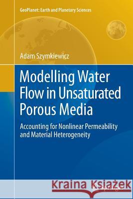 Modelling Water Flow in Unsaturated Porous Media: Accounting for Nonlinear Permeability and Material Heterogeneity Szymkiewicz, Adam 9783642426582