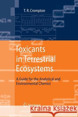 Toxicants in Terrestrial Ecosystems: A Guide for the Analytical and Environmental Chemist T.R. Crompton 9783642433993 Springer-Verlag Berlin and Heidelberg GmbH & 