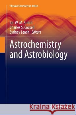 Astrochemistry and Astrobiology Ian W M Smith Charles S Cockell (British Antarctic Sur Sydney Leach 9783642434792 Springer