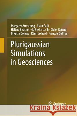 Plurigaussian Simulations in Geosciences Margaret Armstrong, Alain Galli, Hélène Beucher, Gaelle Loc'h, Didier Renard, Brigitte Doligez, Rémi Eschard, Francois G 9783642437083