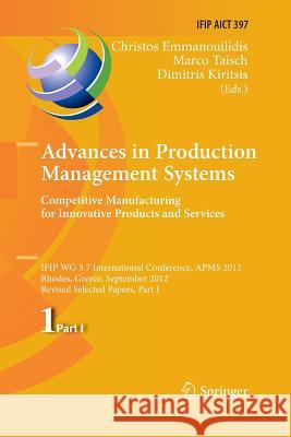 Advances in Production Management Systems. Competitive Manufacturing for Innovative Products and Services: Ifip Wg 5.7 International Conference, Apms Emmanouilidis, Christos 9783642442421 Springer