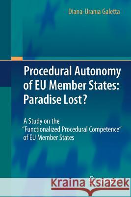 Procedural Autonomy of Eu Member States: Paradise Lost?: A Study on the Functionalized Procedural Competence of Eu Member States Galetta, Diana-Urania 9783642448560 Springer