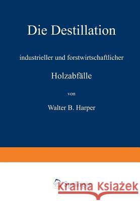 Die Destillation Industrieller Und Forstwirtschaftlicher Holzabfälle Harper, Walter B. 9783642471896 Springer