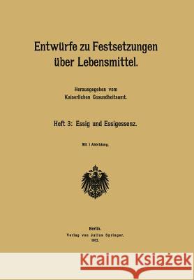 Entwürfe Zu Festsetzungen Über Lebensmittel: Heft 3: Essig Und Essigessenz Kaiserlichen Gesundheitsamt 9783642485336 Springer