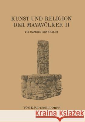 Kunst Und Religion Der Mayavölker II: Die Copaner Denkmäler Dieseldorf, E. P. 9783642512100 Springer
