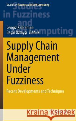 Supply Chain Management Under Fuzziness: Recent Developments and Techniques Kahraman, Cengiz 9783642539381 Springer
