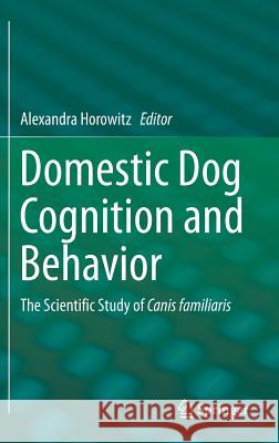 Domestic Dog Cognition and Behavior: The Scientific Study of Canis Familiaris Horowitz, Alexandra 9783642539930