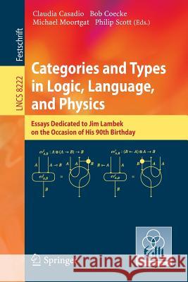 Categories and Types in Logic, Language, and Physics: Essays dedicated to Jim Lambek on the Occasion of this 90th Birthday Claudia Casadio, Bob Coecke, Michael Moortgat, Philip Scott 9783642547881