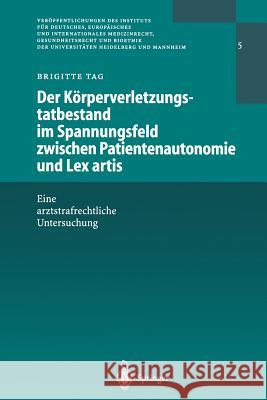 Der Körperverletzungstatbestand Im Spannungsfeld Zwischen Patientenautonomie Und Lex Artis: Eine Arztstrafrechtliche Untersuchung Tag, Brigitte 9783642625466 Springer