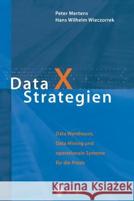 Data X Strategien: Data Warehouse, Data Mining Und Operationale Systeme Für Die Praxis Mertens, Peter 9783642630361