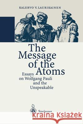 The Message of the Atoms: Essays on Wolfgang Pauli and the Unspeakable Laurikainen, Kalervo V. 9783642644573