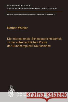 Die Internationale Schiedsgerichtsbarkeit in Der Völkerrechtlichen Praxis Der Bundesrepublik Deutschland / The Federal Republic of Germany and Interna Wühler, Norbert 9783642702211 Springer