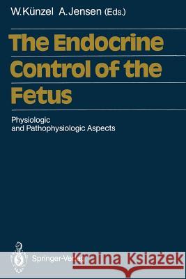 The Endocrine Control of the Fetus: Physiologic and Pathophysiologic Aspects Künzel, Wolfgang 9783642729775 Springer