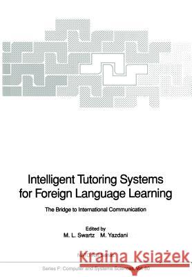Intelligent Tutoring Systems for Foreign Language Learning: The Bridge to International Communication Swartz, Merryanna L. 9783642772047 Springer