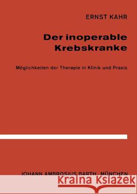 Der Inoperable Krebskranke: Möglichkeiten Der Therapie in Klinik Und Praxis Kahr, E. 9783642861413 Springer