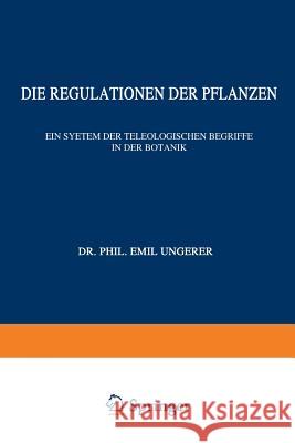 Die Regulationen Der Pflanzen: Ein System Der Teleologischen Begriffe in Der Botanik Ungerer, E. 9783642888144 Springer