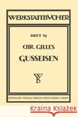 Das Gußeisen Seine Herstellung, Zusammensetzung, Eigenschaften Und Verwendung: Heft 19 Gilles, Chr 9783642890185 Springer