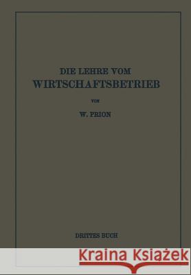 Die Lehre Vom Wirtschaftsbetrieb (Allgemeine Betriebswirtschaftslehre): Drittes Buch Prion, W. 9783642902703