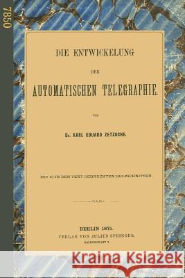 Die Entwickelung Der Automatischen Telegraphie Karl Eduar Karl Eduard Zetzsche 9783642905964