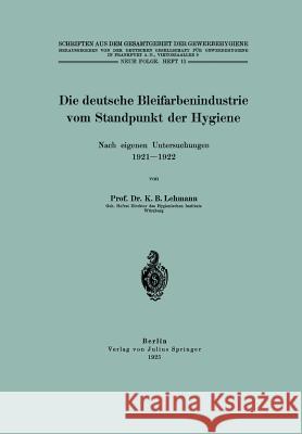 Die Deutsche Bleifarbenindustrie Vom Standpunkt Der Hygiene: Nach Eigenen Untersuchungen 1921-1922 Lehmann, K. B. 9783642937774 Springer