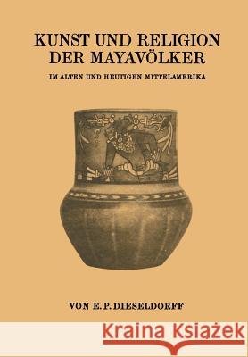 Kunst Und Religion Der Mayavölker: Im Alten Und Heutigen Mittelamerika Dieseldorf, E. P. 9783642939518 Springer