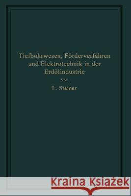 Tiefbohrwesen, Förderverfahren Und Elektrotechnik in Der Erdölindustrie Steiner, L. 9783642981968