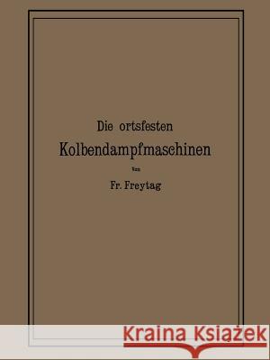 Die Ortsfesten Kolbendampfmaschinen: Ein Lehr- Und Handbuch Für Angehende Und Ausübende Konstrukteure Freytag, Fr 9783642986659