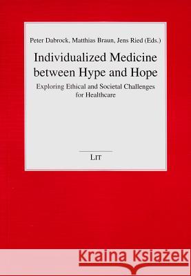 Individualized Medicine between Hype and Hope : Exploring Ethical and Societal Challenges for Healthcare Peter Dabrock Matthias Braun Jens Ried 9783643902986