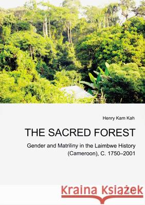The Sacred Forest : Gender and Matriliny in the Laimbwe History (Cameroon), C. 1750-2001 Henry Kam Kah 9783643906113 Lit Verlag
