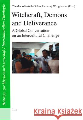 Witchcraft, Demons and Deliverance : A Global Conversation on an Intercultural Challenge Claudia Wahrisch-Oblau Henning Wrogemann 9783643906571