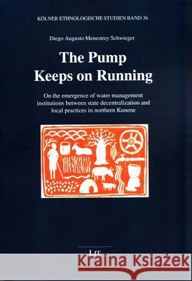The Pump Keeps on Running : On the emergence of water management institutions between state decentralization and local practices in northern Kunene Diego Augusto Menestre 9783643908384 Lit Verlag