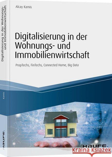 Digitalisierung in der Wohnungs- und Immobilienwirtschaft : PropTechs, FinTechs, Connected Home, Big Data. inkl. Arbeitshilfen online Kamis, Alcay 9783648123126 Haufe-Lexware