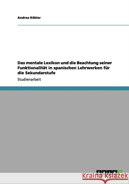 Das mentale Lexikon und die Beachtung seiner Funktionalität in spanischen Lehrwerken für die Sekundarstufe Köbler, Andrea 9783656019381 Grin Verlag