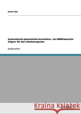 Automatische phonetische Annotation - ein HMM-basierter Aligner für das Lëtzebuergesche Syxtus Gaal 9783656020714 Grin Verlag