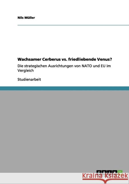 Wachsamer Cerberus vs. friedliebende Venus?: Die strategischen Ausrichtungen von NATO und EU im Vergleich Müller, Nils 9783656035923 Grin Verlag