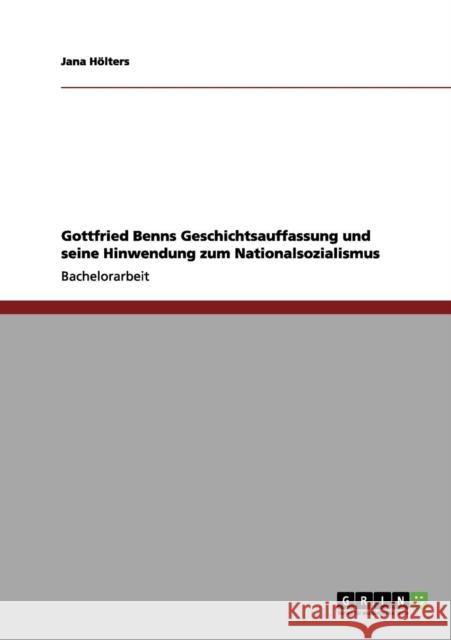 Gottfried Benns Geschichtsauffassung und seine Hinwendung zum Nationalsozialismus Jana H 9783656036692 Grin Verlag