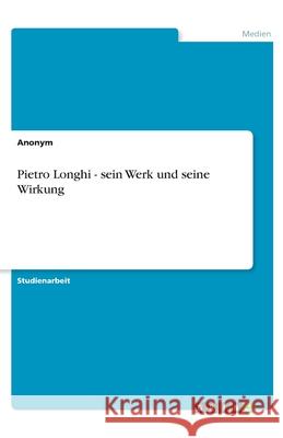 Pietro Longhi - sein Werk und seine Wirkung Manuela C. M 9783656041573 Grin Verlag